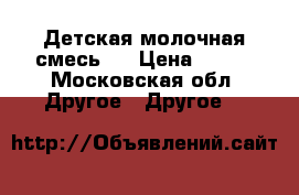 Детская молочная смесь.  › Цена ­ 400 - Московская обл. Другое » Другое   